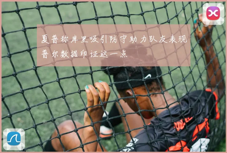 夏普称库里吸引防守助力队友表现普尔数据印证这一点