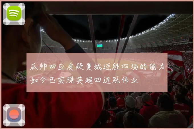 瓜帅回应质疑曼城连胜四场的能力如今已实现英超四连冠伟业