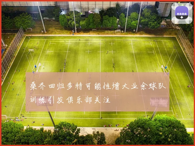 桑乔回归多特可能性增大业余球队训练引发俱乐部关注