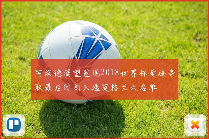 阿诺德渴望重现2018世界杯奇迹争取最后时刻入选英格兰大名单
