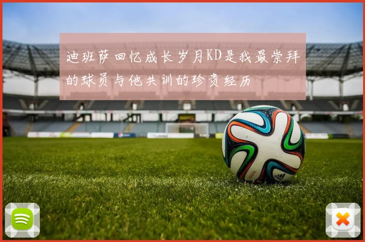 迪班萨回忆成长岁月KD是我最崇拜的球员与他共训的珍贵经历