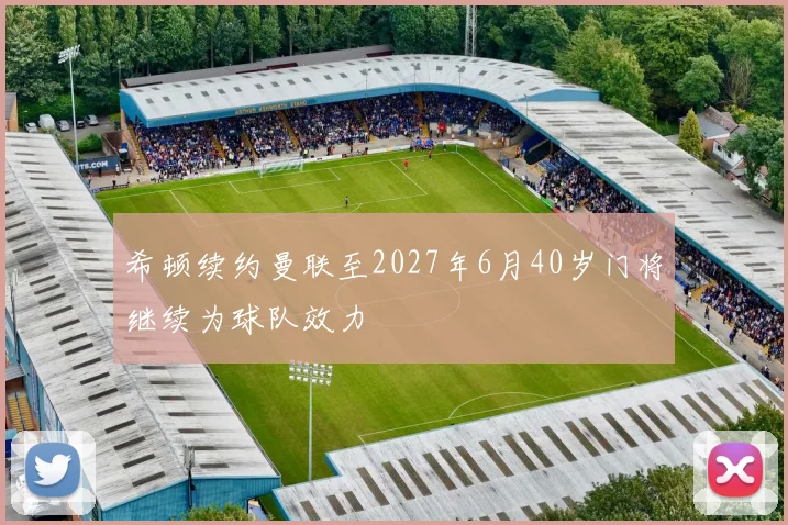 希顿续约曼联至2027年6月40岁门将继续为球队效力