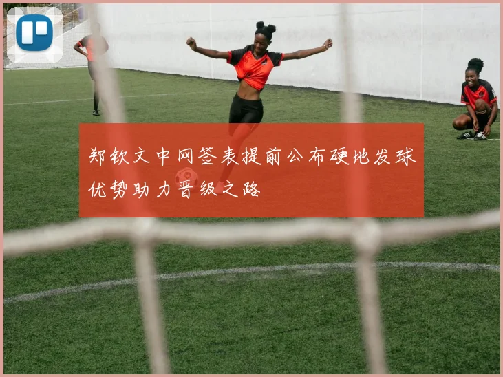 郑钦文中网签表提前公布硬地发球优势助力晋级之路