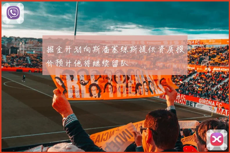 掘金计划向斯潘塞琼斯提供资质报价预计他将继续留队