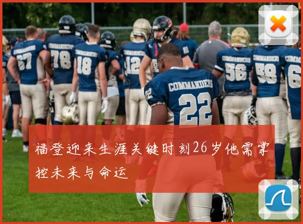 福登迎来生涯关键时刻26岁他需掌控未来与命运