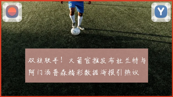 双核联手！火箭官推发布杜兰特与阿门汤普森精彩数据海报引热议