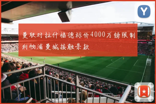 曼联对拉什福德标价4000万镑限制利物浦曼城接触条款